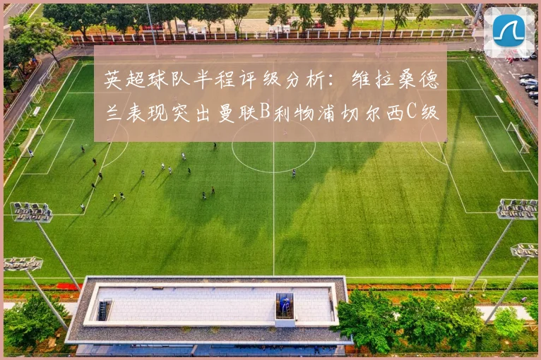 英超球队半程评级分析：维拉桑德兰表现突出曼联B利物浦切尔西C级评定