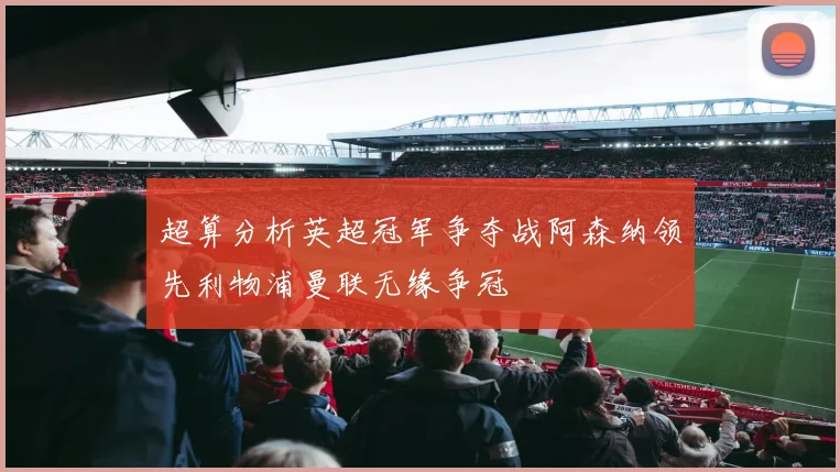 超算分析英超冠军争夺战阿森纳领先利物浦曼联无缘争冠