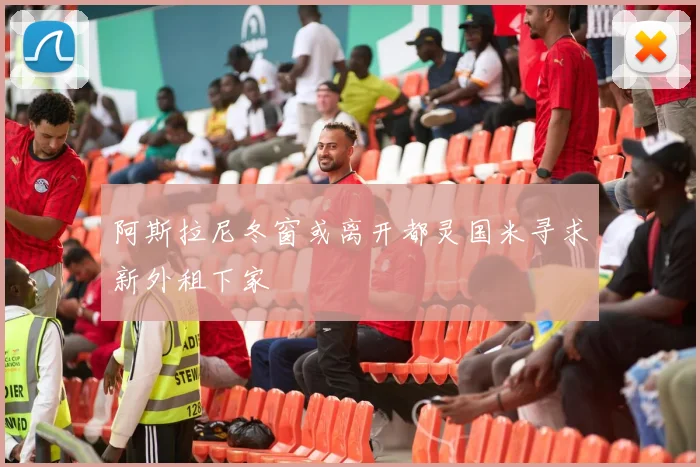 阿斯拉尼冬窗或离开都灵国米寻求新外租下家
