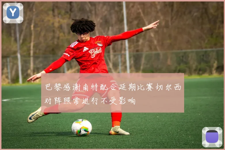 巴黎感谢南特配合延期比赛切尔西对阵照常进行不受影响