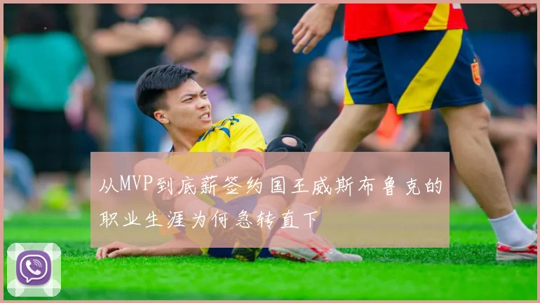 从MVP到底薪签约国王威斯布鲁克的职业生涯为何急转直下
