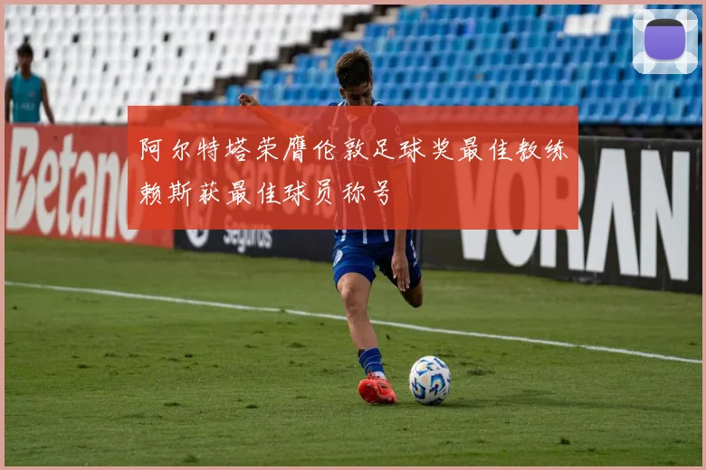 阿尔特塔荣膺伦敦足球奖最佳教练赖斯获最佳球员称号
