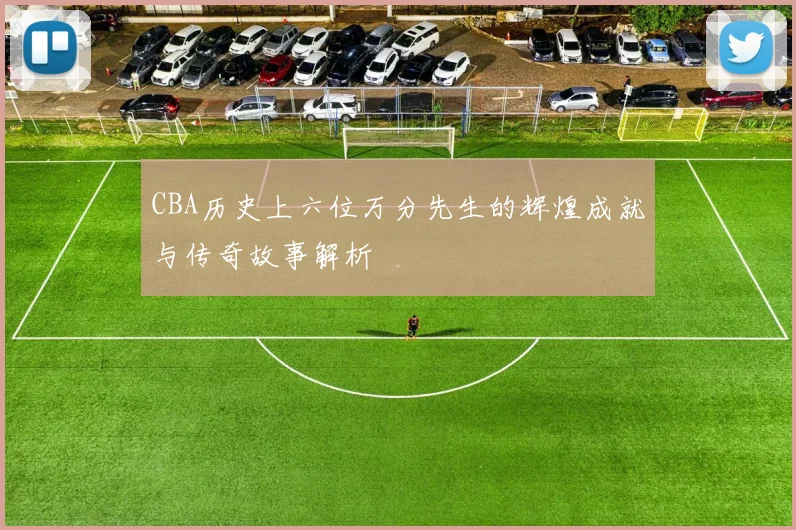 CBA历史上六位万分先生的辉煌成就与传奇故事解析