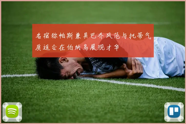 名宿称帕斯兼具巴乔风范与托蒂气质适合在伯纳乌展现才华