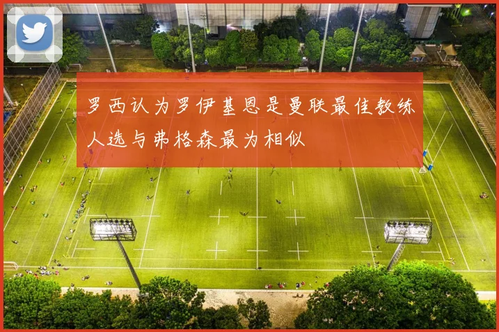 罗西认为罗伊基恩是曼联最佳教练人选与弗格森最为相似