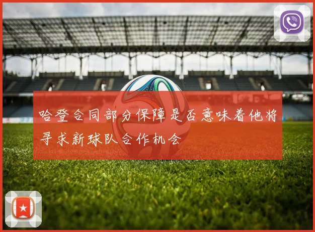 哈登合同部分保障是否意味着他将寻求新球队合作机会