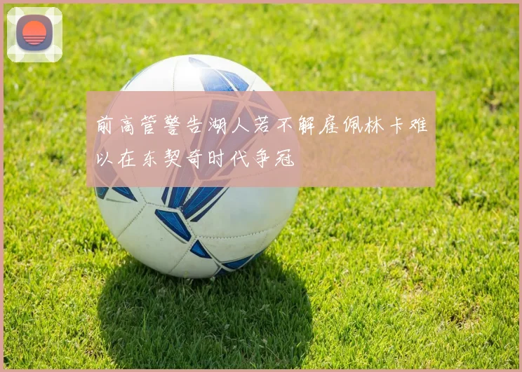 前高管警告湖人若不解雇佩林卡难以在东契奇时代争冠