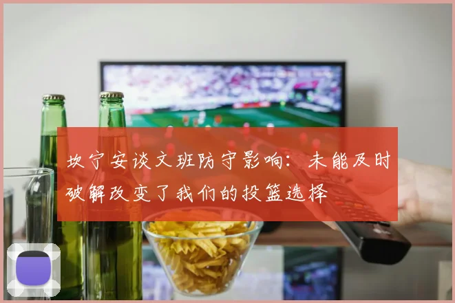 坎宁安谈文班防守影响：未能及时破解改变了我们的投篮选择