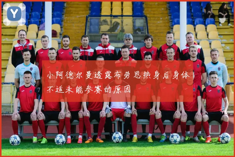 小阿德尔曼透露布劳恩热身后身体不适未能参赛的原因