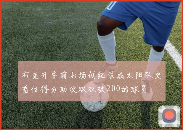布克开季前七场创纪录成太阳队史首位得分助攻双双破200的球员