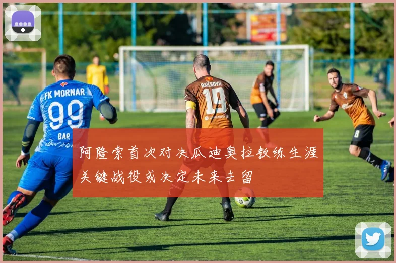 阿隆索首次对决瓜迪奥拉教练生涯关键战役或决定未来去留