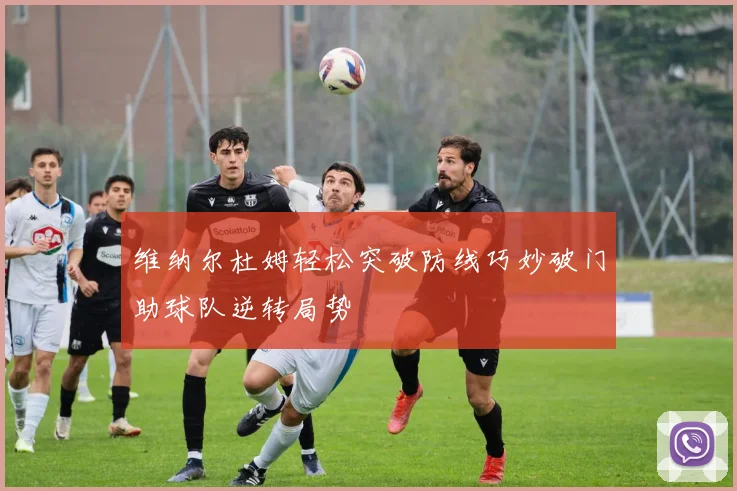 维纳尔杜姆轻松突破防线巧妙破门助球队逆转局势