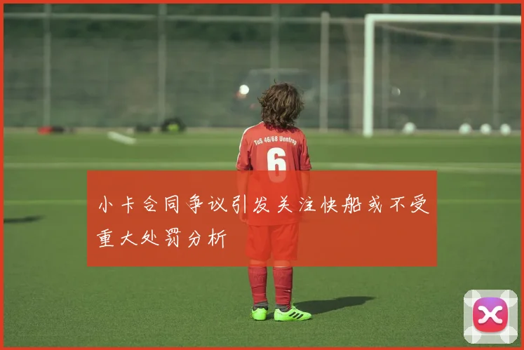 小卡合同争议引发关注快船或不受重大处罚分析