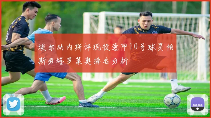 埃尔纳内斯评现役意甲10号球员帕斯劳塔罗莱奥排名分析