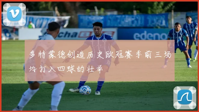 多特蒙德创造历史欧冠赛季前三场均打入四球的壮举